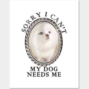 Funny Sorry I can't my dog needs me Posters and Art